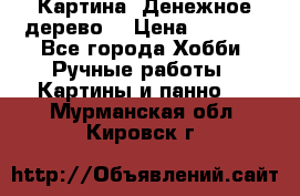 Картина “Денежное дерево“ › Цена ­ 5 000 - Все города Хобби. Ручные работы » Картины и панно   . Мурманская обл.,Кировск г.